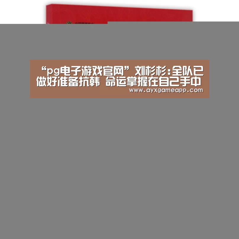 “pg电子游戏官网”刘杉杉:全队已做好准备抗韩 命运掌握在自己手中(图1)