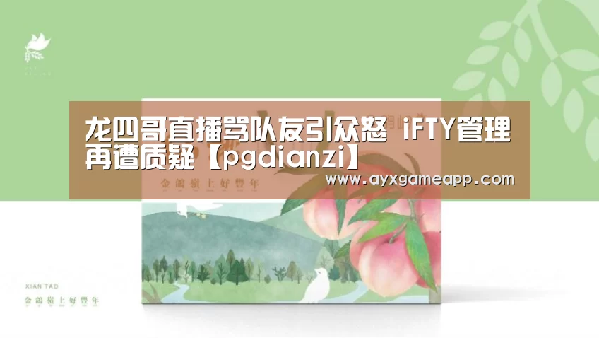 龙四哥直播骂队友引众怒 iFTY管理再遭质疑【pgdianzi】(图3) pg电子