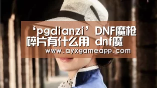 ‘pgdianzi’DNF魔枪碎片有什么用 dnf魔枪碎片快速获取方法(图3) pg电子官网